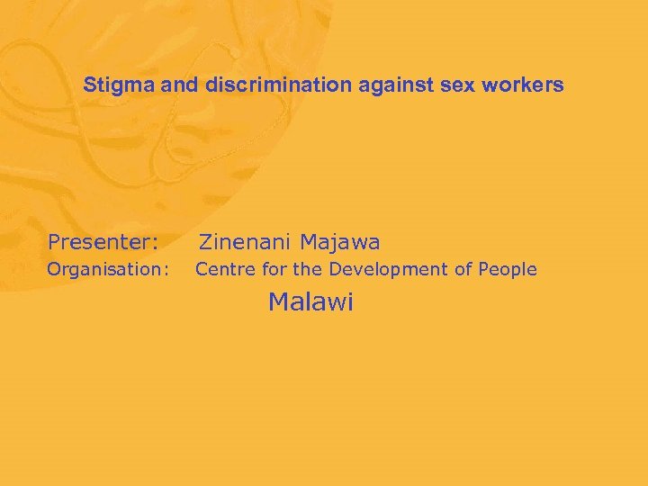 Stigma and discrimination against sex workers Presenter: Zinenani Majawa Organisation: Centre for the Development