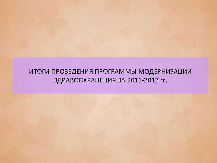 ИТОГИ ПРОВЕДЕНИЯ ПРОГРАММЫ МОДЕРНИЗАЦИИ ЗДРАВООХРАНЕНИЯ ЗА 2011 -2012 гг. 