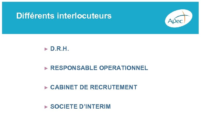 Différents interlocuteurs ► D. R. H. ► RESPONSABLE OPERATIONNEL ► CABINET DE RECRUTEMENT ►