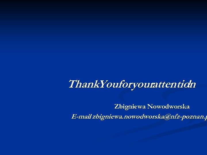 Thank. Youforyourattention ! Zbigniewa Nowodworska E-mail zbigniewa. nowodworska@nfz-poznan. p : 