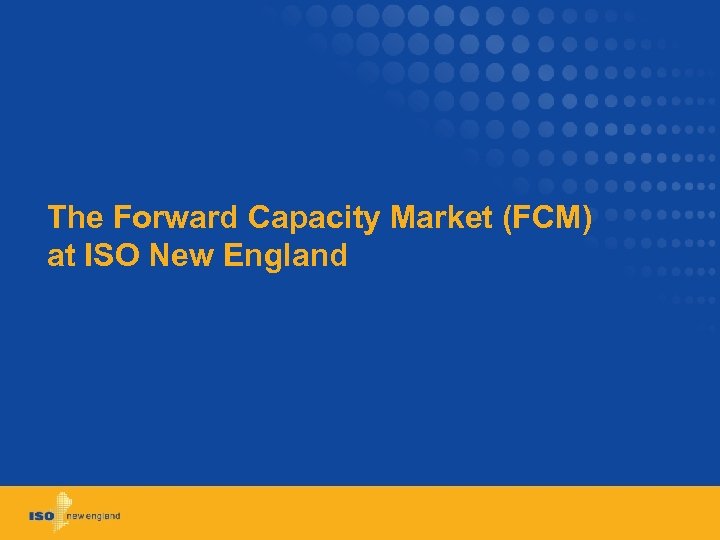 The Forward Capacity Market (FCM) at ISO New England 