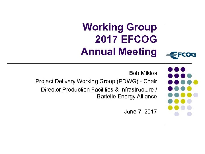 Working Group 2017 EFCOG Annual Meeting Bob Miklos Project Delivery Working Group (PDWG) -