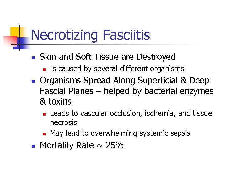 Necrotizing Fasciitis n Skin and Soft Tissue are Destroyed n n Organisms Spread Along