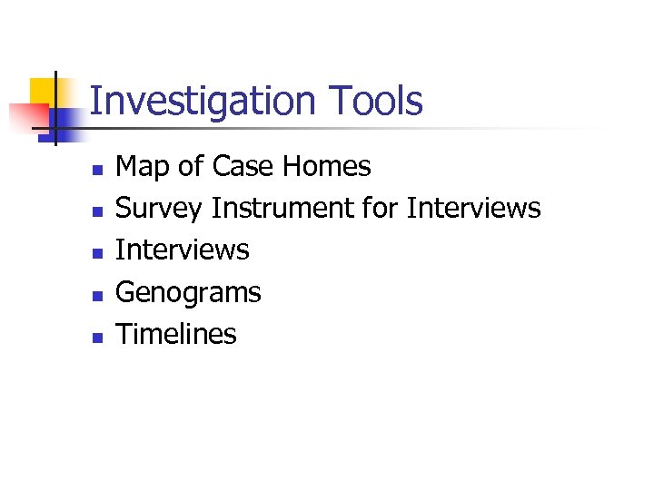 Investigation Tools n n n Map of Case Homes Survey Instrument for Interviews Genograms