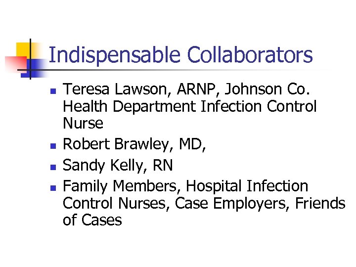 Indispensable Collaborators n n Teresa Lawson, ARNP, Johnson Co. Health Department Infection Control Nurse