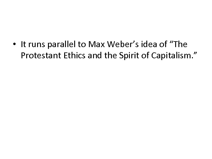  • It runs parallel to Max Weber’s idea of “The Protestant Ethics and