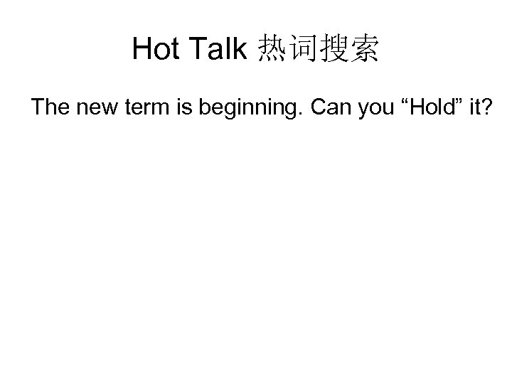 Hot Talk 热词搜索 The new term is beginning. Can you “Hold” it? 