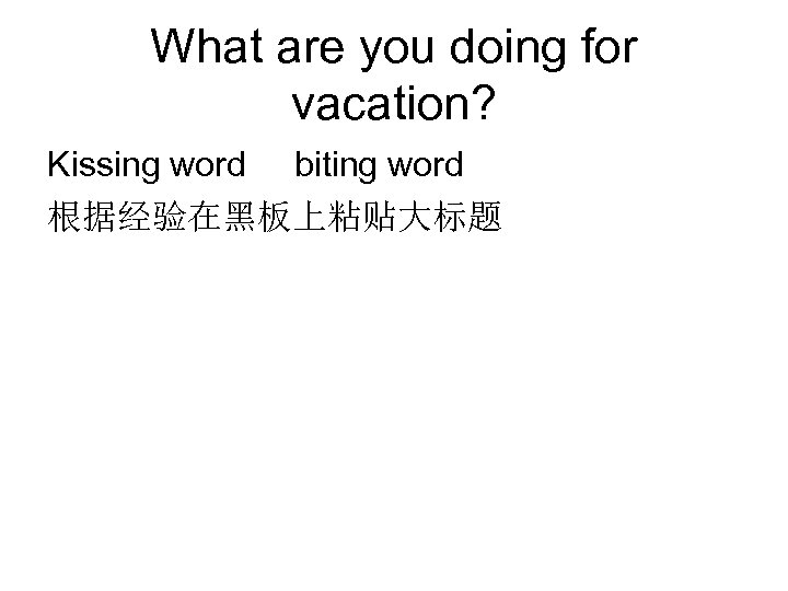 What are you doing for vacation? Kissing word biting word 根据经验在黑板上粘贴大标题 