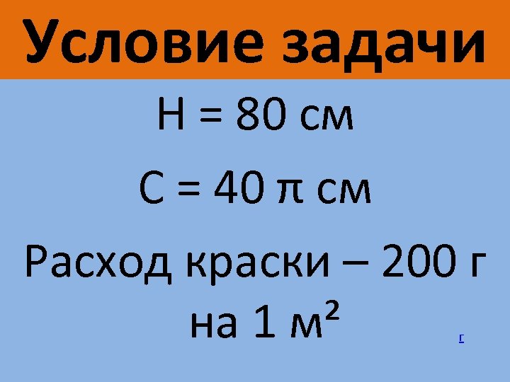 Условие задачи H = 80 см С = 40 π см Расход краски –