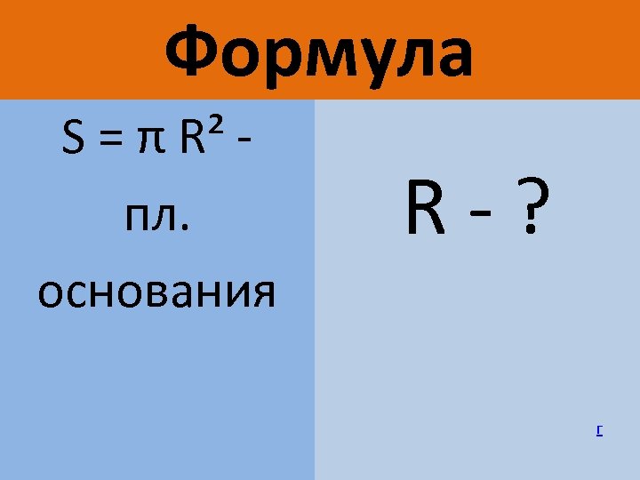Формула S = π R² пл. основания R-? г 