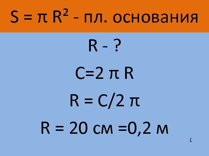 S = π R² - пл. основания R-? C=2 π R R = C/2