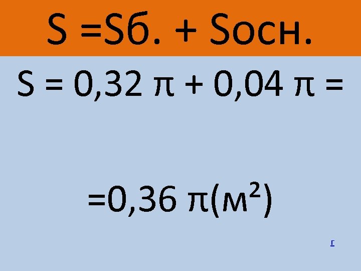 S =Sб. + Socн. S = 0, 32 π + 0, 04 π =