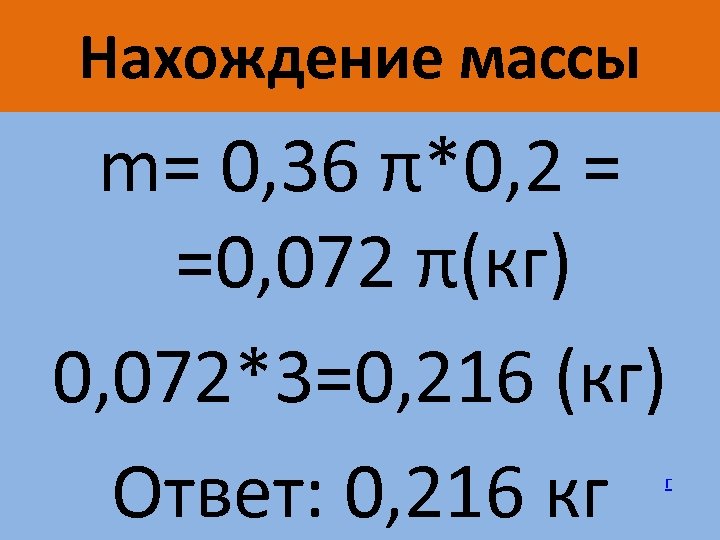 Нахождение массы m= 0, 36 π*0, 2 = =0, 072 π(кг) 0, 072*3=0, 216