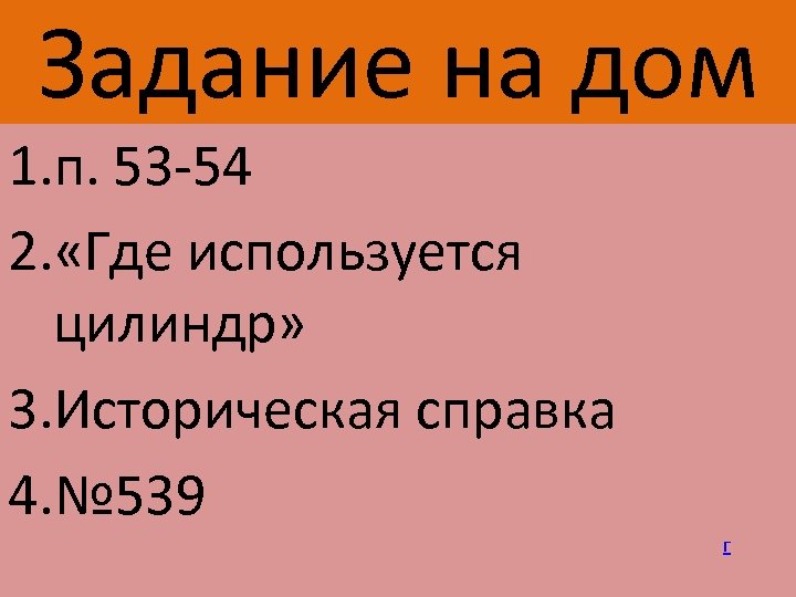 Задание на дом 1. п. 53 -54 2. «Где используется цилиндр» 3. Историческая справка