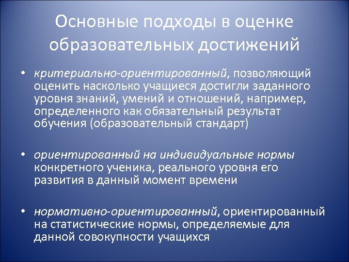 Основные подходы в оценке образовательных достижений • критериально-ориентированный, позволяющий оценить насколько учащиеся достигли заданного