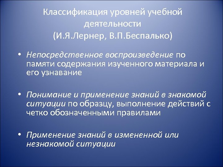 Классификация уровней учебной деятельности (И. Я. Лернер, В. П. Беспалько) • Непосредственное воспроизведение по