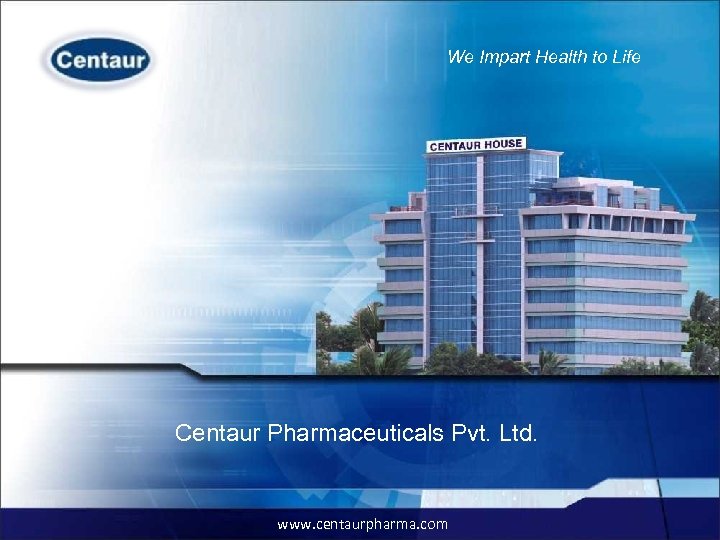 We Impart Health to Life Provide end-to-end pharmaceuticals solutions Centaur Pharmaceuticals Pvt. Ltd. www.