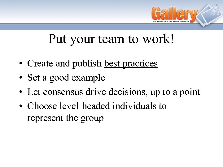 Put your team to work! • • Create and publish best practices Set a