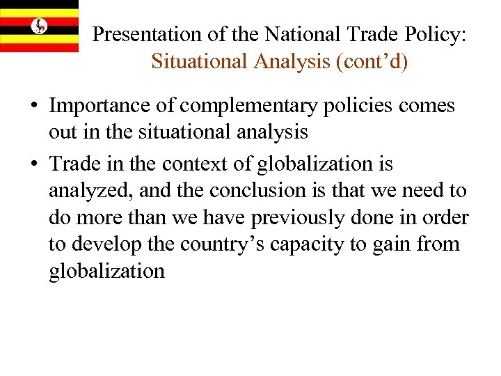 Presentation of the National Trade Policy: Situational Analysis (cont’d) • Importance of complementary policies