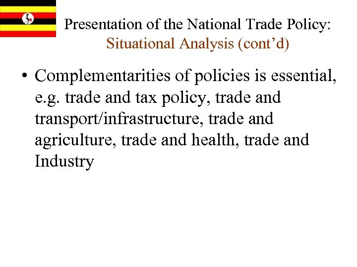 Presentation of the National Trade Policy: Situational Analysis (cont’d) • Complementarities of policies is