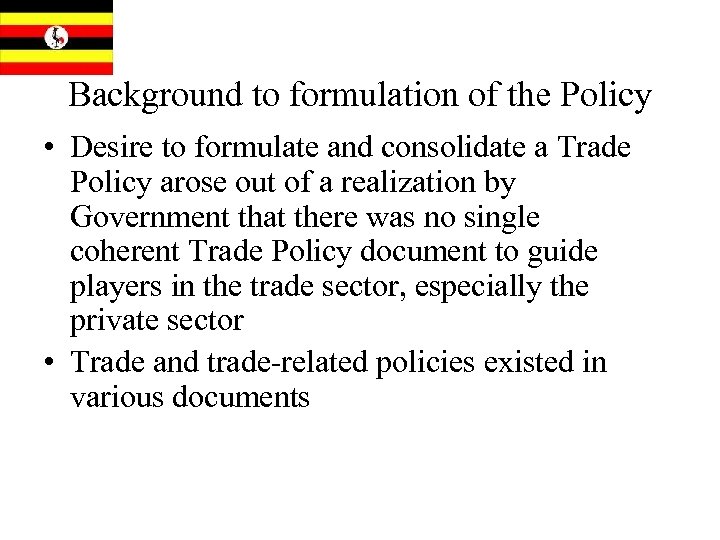 Background to formulation of the Policy • Desire to formulate and consolidate a Trade