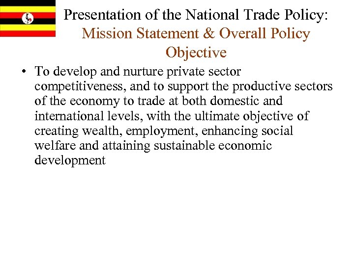 Presentation of the National Trade Policy: Mission Statement & Overall Policy Objective • To