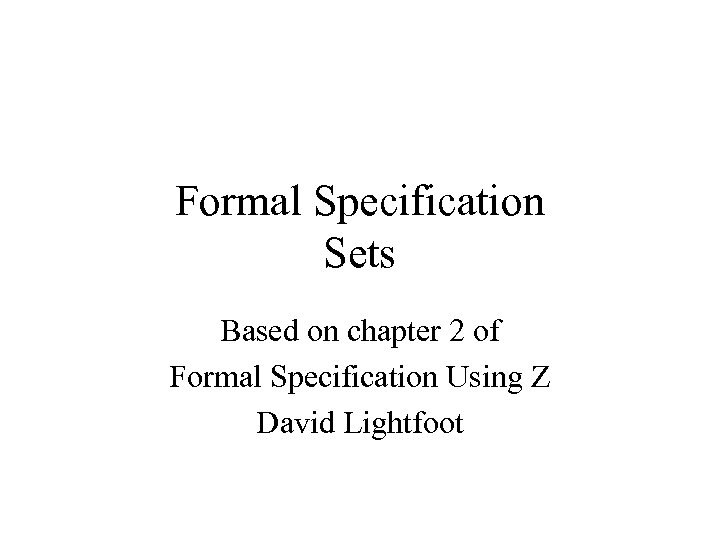 Formal Specification Sets Based on chapter 2 of Formal Specification Using Z David Lightfoot