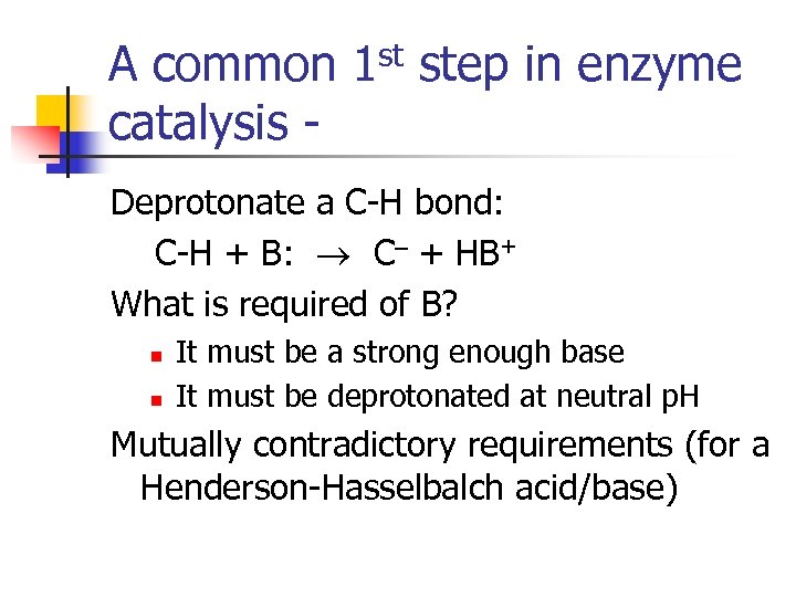 A common catalysis - st 1 step in enzyme Deprotonate a C-H bond: C-H