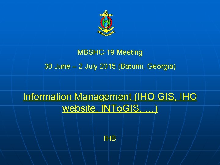 MBSHC-19 Meeting 30 June – 2 July 2015 (Batumi, Georgia) Information Management (IHO GIS,
