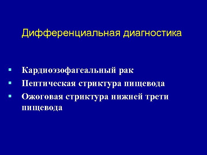 Дифференциальная диагностика § § § Кардиоэзофагеальный рак Пептическая стриктура пищевода Ожоговая стриктура нижней трети