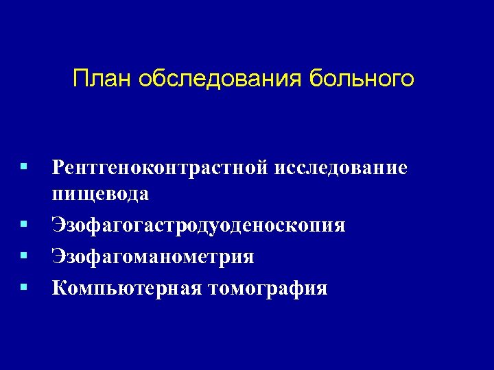 План обследования больного § § Рентгеноконтрастной исследование пищевода Эзофагогастродуоденоскопия Эзофагоманометрия Компьютерная томография 