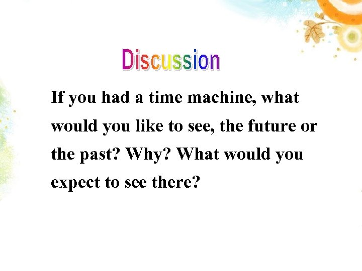 If you had a time machine, what would you like to see, the future