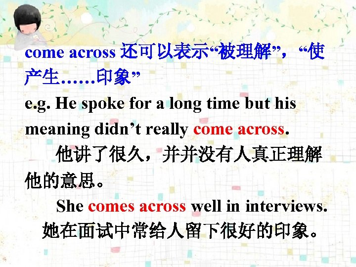 come across 还可以表示“被理解”，“使 产生……印象” e. g. He spoke for a long time but his