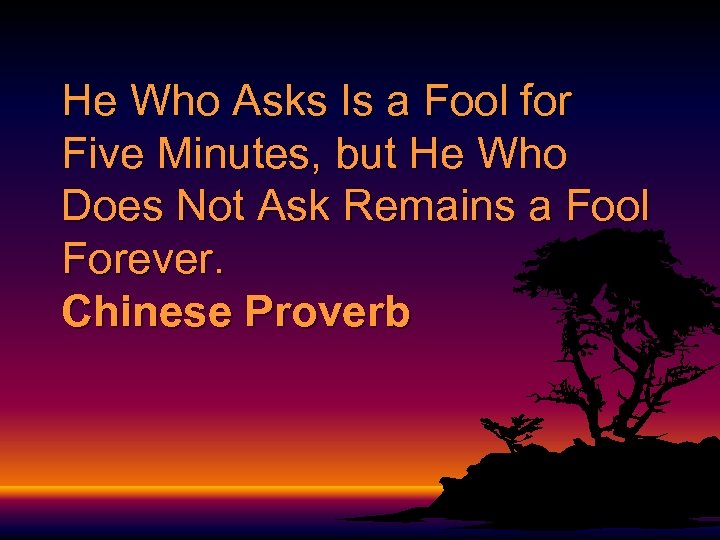 He Who Asks Is a Fool for Five Minutes, but He Who Does Not
