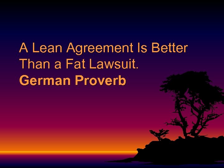 A Lean Agreement Is Better Than a Fat Lawsuit. German Proverb 
