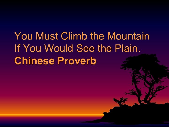 You Must Climb the Mountain If You Would See the Plain. Chinese Proverb 