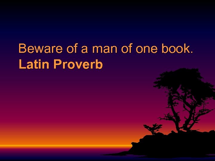 Beware of a man of one book. Latin Proverb 