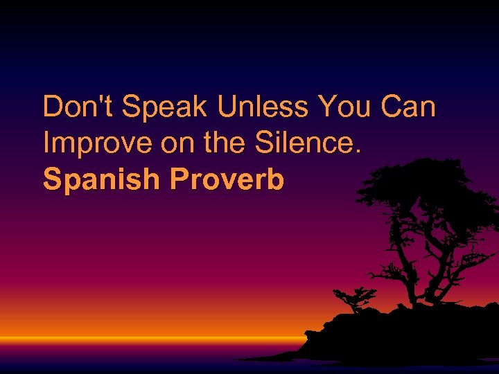 Don't Speak Unless You Can Improve on the Silence. Spanish Proverb 