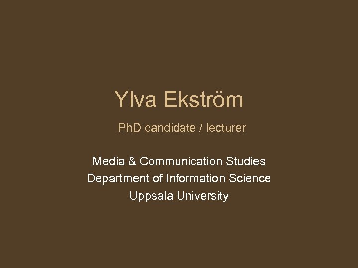 Ylva Ekström Ph. D candidate / lecturer Media & Communication Studies Department of Information