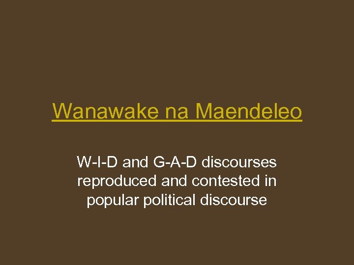 Wanawake na Maendeleo W-I-D and G-A-D discourses reproduced and contested in popular political discourse