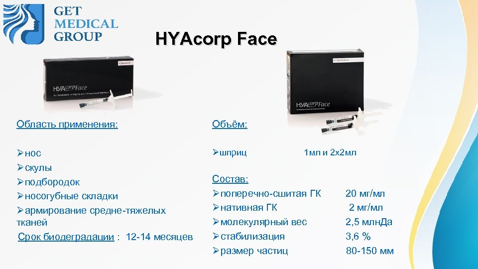  HYAcorp Face Область применения: Øнос Øскулы Øподбородок Øносогубные складки Øармирование средне-тяжелых тканей Срок