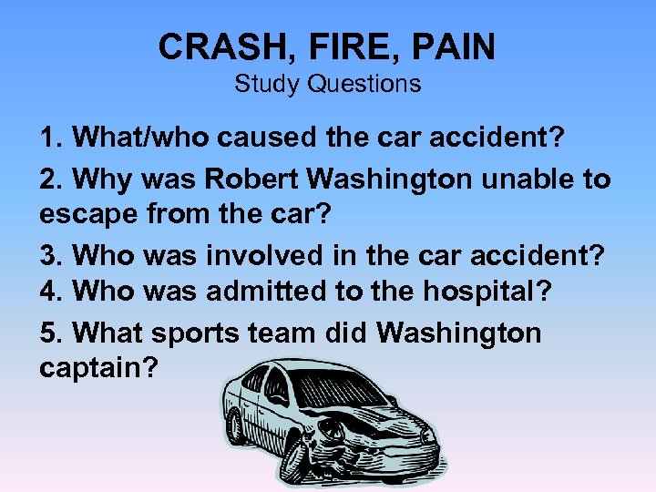 CRASH, FIRE, PAIN Study Questions 1. What/who caused the car accident? 2. Why was