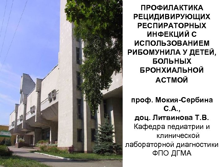 ПРОФИЛАКТИКА РЕЦИДИВИРУЮЩИХ РЕСПИРАТОРНЫХ ИНФЕКЦИЙ С ИСПОЛЬЗОВАНИЕМ РИБОМУНИЛА У ДЕТЕЙ, БОЛЬНЫХ БРОНХИАЛЬНОЙ АСТМОЙ проф. Мокия-Сербина