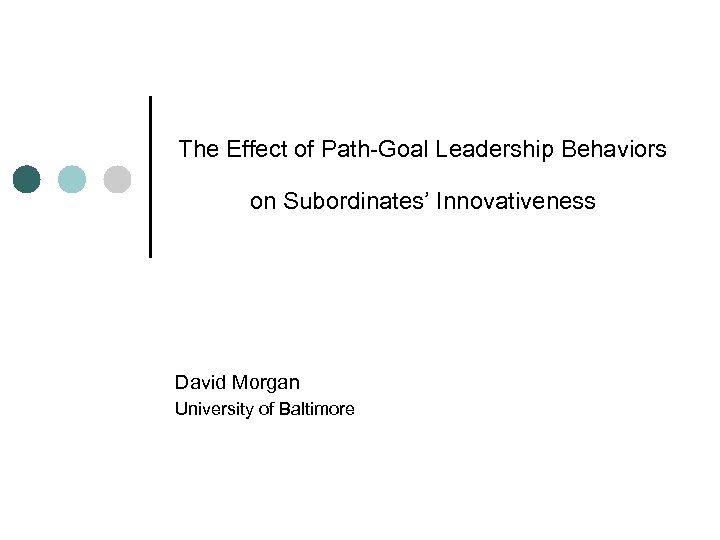 The Effect of Path-Goal Leadership Behaviors on Subordinates’ Innovativeness David Morgan University of Baltimore