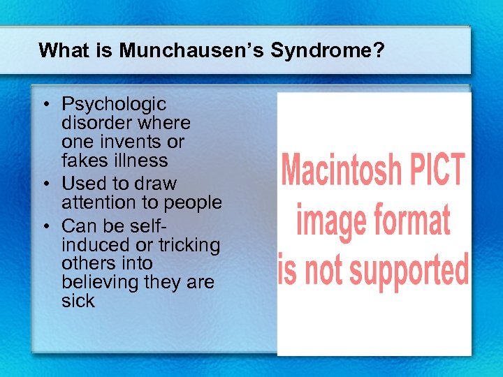 What is Munchausen’s Syndrome? • Psychologic disorder where one invents or fakes illness •