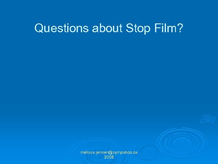 Questions about Stop Film? melissa. jensen@sympatico. ca 2008 