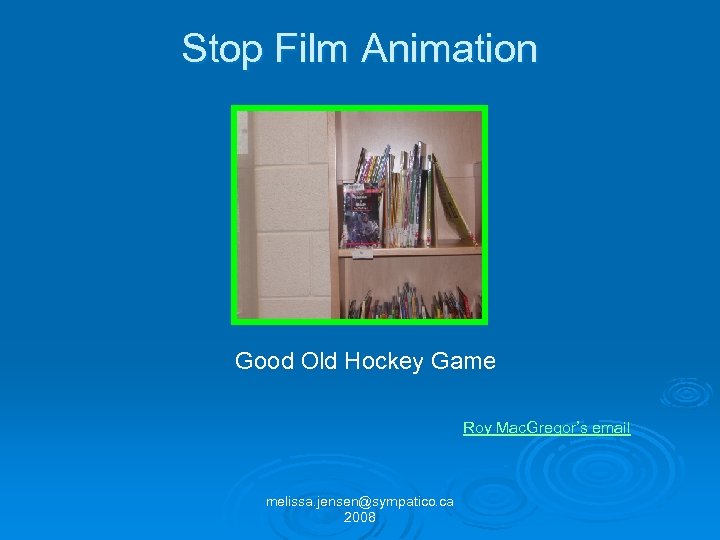 Stop Film Animation Good Old Hockey Game Roy Mac. Gregor’s email melissa. jensen@sympatico. ca