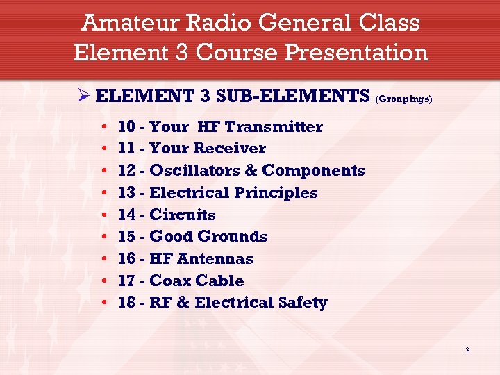 Amateur Radio General Class Element 3 Course Presentation Ø ELEMENT 3 SUB-ELEMENTS (Groupings) •