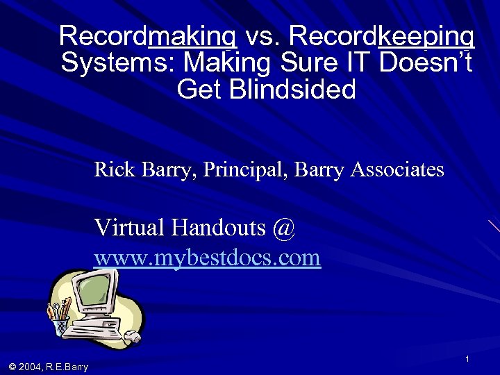 Recordmaking vs. Recordkeeping Systems: Making Sure IT Doesn’t Get Blindsided Rick Barry, Principal, Barry
