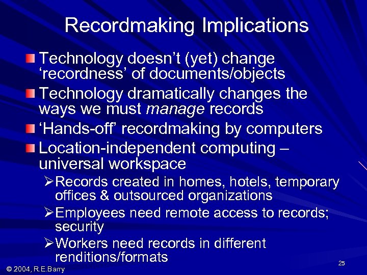 Recordmaking Implications Technology doesn’t (yet) change ‘recordness’ of documents/objects Technology dramatically changes the ways
